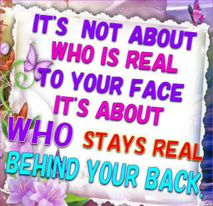 ... is real to your face ,It’s about who stay real behind your back