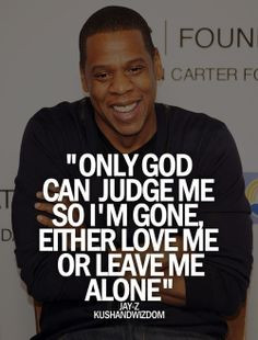 ... God can judge me so I'm gone. Either Love me or leave me alone. Jay Z