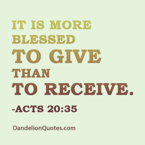 It is more blessed to give than to receive.