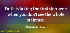 Faith Is Taking The First Step Even When You Don't See The Whole ...