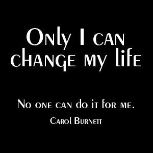 ... Only I can change my life. No one can do it for me.' — Carol Burnett