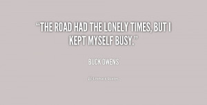 The road had the lonely times, but I kept myself busy.”