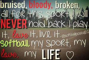 ... play it, love it, live it. Softball, my sport, my love, my LIFE