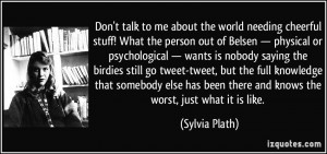 ... been there and knows the worst, just what it is like. - Sylvia Plath