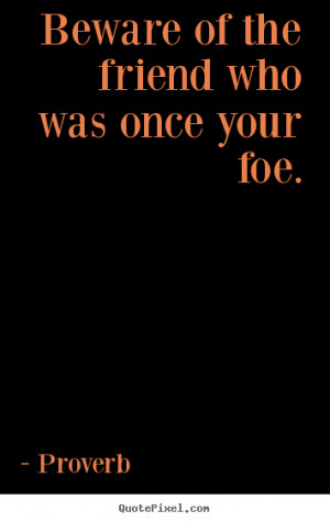 ... of the friend who was once your foe. Proverb popular friendship quote
