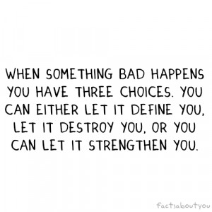 ... You can either let it define you, let it destroy you, or you can let