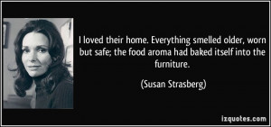 ... the food aroma had baked itself into the furniture. - Susan Strasberg