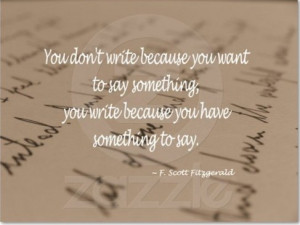 You don't write because you want to say something, you write because ...