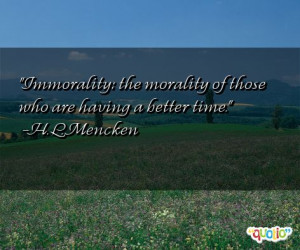 Immorality: the morality of those who are having a better time. -H. L ...