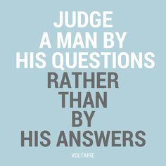 Judge a man by his questions rather than by his answers - Voltaire - # ...