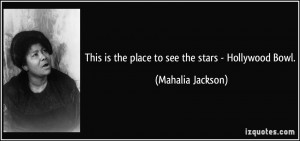 This is the place to see the stars - Hollywood Bowl. - Mahalia Jackson