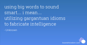 using big words to sound smart.... i mean.... utilizing gargantuan ...