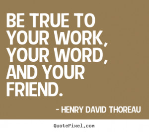 Quote about friendship - Be true to your work, your word, and your ...