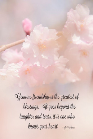 Genuine friendship is the greatest of blessings. It goes beyond the ...