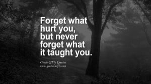 Forget what hurt you, but never forget what it taught you.