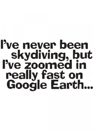 Funny Quote T Shirt - Never Been Skydiving but Zoomed Google Earth ...