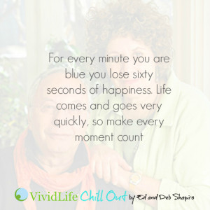 For every minute you are blue you lose sixty seconds of happiness ...