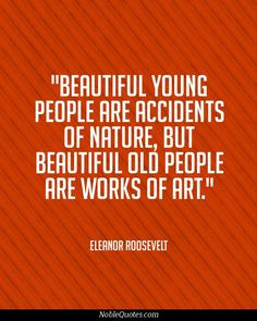 beautiful old people are works of art more roosevelt quotes quotes ...