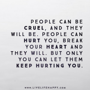 People can be cruel, and they will be. People can hurt you, break your ...