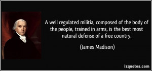 ... , is the best most natural defense of a free country. - James Madison
