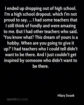 Swank - I ended up dropping out of high school. I'm a high school ...