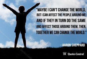 Maybe I can’t change the world, but I can affect the people around ...