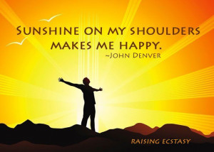 Sunshine on my shoulders makes me happy - John Denver