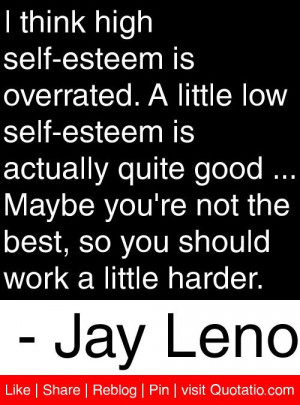 think high self-esteem is overrated. A little low self-esteem is ...