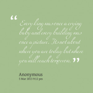 Quotes Picture: every king was once a crying baby and every building ...