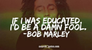 ... be a damn fool 131 up 47 down bob marley quotes education quotes fool