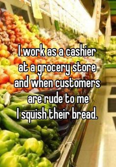 work as a cashier at a grocery store and when customers are rude to ...