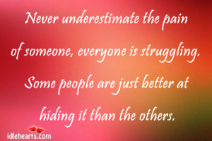 Never underestimate the pain of someone, everyone is struggling.