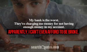 ... money in my account. Apparently, I can't even afford to be broke