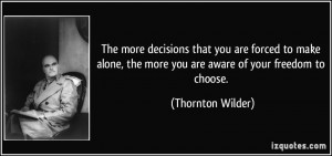 ... , the more you are aware of your freedom to choose. - Thornton Wilder