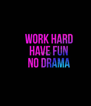 Quotes About Drama Work hard have fun no drama