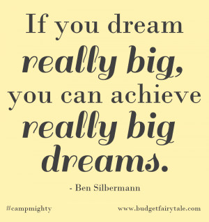 ... dream really big, you can achieve really big dreams.