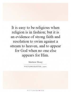 It is easy to be religious when religion is in fashion; but it is an ...