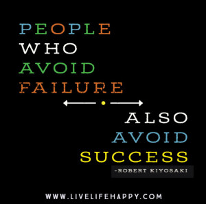 People who avoid failure also avoid success. – Robert Kiyosaki