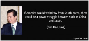 ... be a power struggle between such as China and Japan. - Kim Dae Jung
