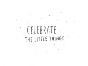 Celebrate the little things