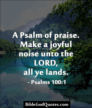 ... . Make a joyful noise unto the LORD, all ye lands. - Psalms 100:1