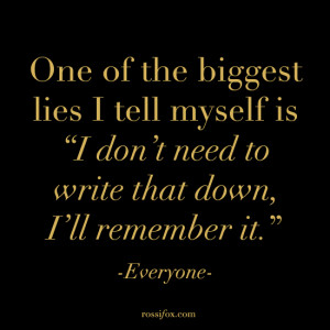 One of the biggest lies I tell myself is, I don't need to write that ...