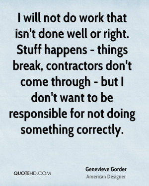 will not do work that isn't done well or right. Stuff happens ...