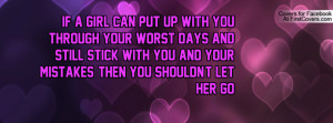IF A GIRL CAN PUT UP WITH YOU THROUGH YOUR WORST DAYS AND STILL STICK ...