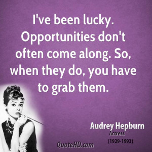 ve been lucky. Opportunities don't often come along. So, when they ...