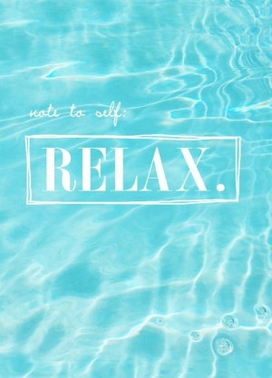 Relax. I need to remember this always....everyday.