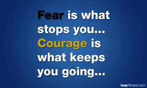 Fear Is What Stops You... Courage Is What Keeps You Going...