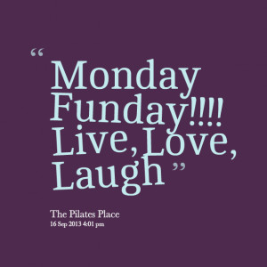 Quotes Picture: monday funday!!!! live, love, laugh