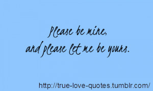 Please be mine, and please let me be yours.