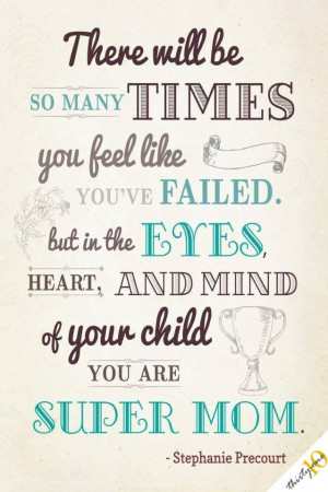 ... , but in the eyes, heart, and mind of your child, you are super mom